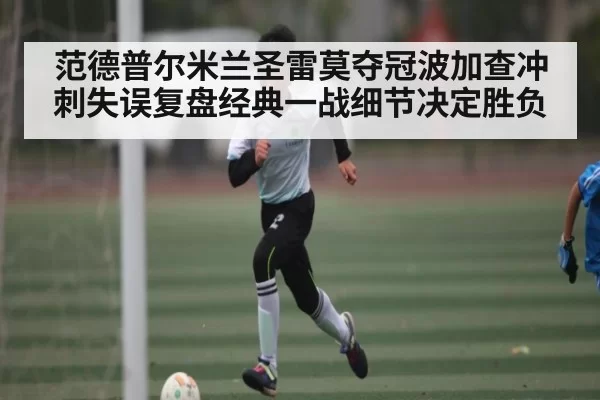 范德普尔米兰圣雷莫夺冠波加查冲刺失误复盘经典一战细节决定胜负（Body Care）